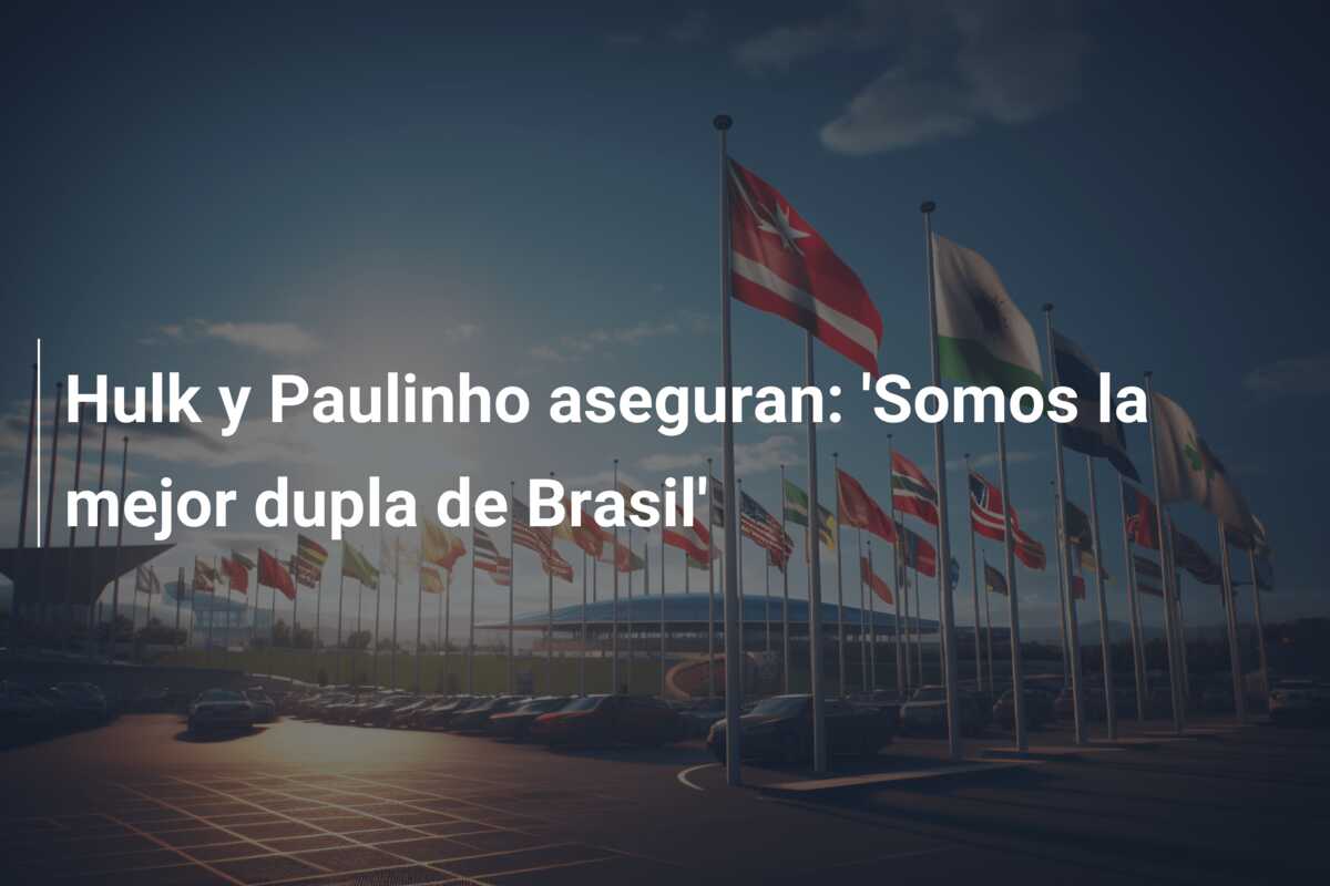 Hulk y Paulinho aseguran: ‘Somos la mejor dupla de Brasil’