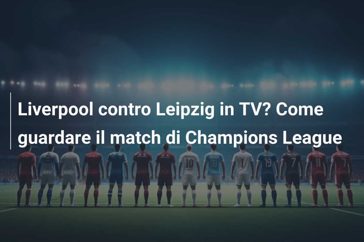 Liverpool contro Leipzig in TV? Come guardare il match di Champions League