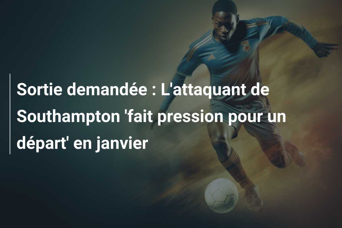 Sortie demandée : L'attaquant de Southampton 'fait pression pour un départ' en janvier