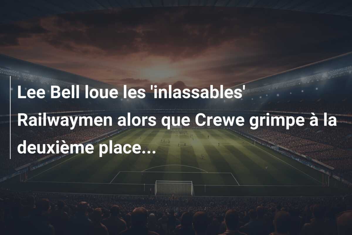 Lee Bell loue les 'inlassables' Railwaymen alors que Crewe grimpe à la deuxième place...