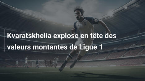 Kvaratskhelia explose en tête des valeurs montantes de Ligue 1