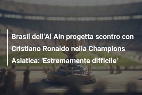 Brasil dell’Al Ain progetta scontro con Cristiano Ronaldo nella Champions Asiatica: ‘Estremamente difficile’