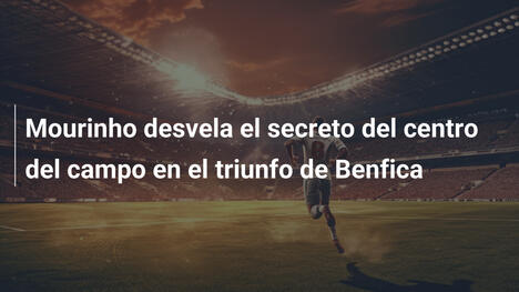 Mourinho desvela el secreto del centro del campo en el triunfo de Benfica