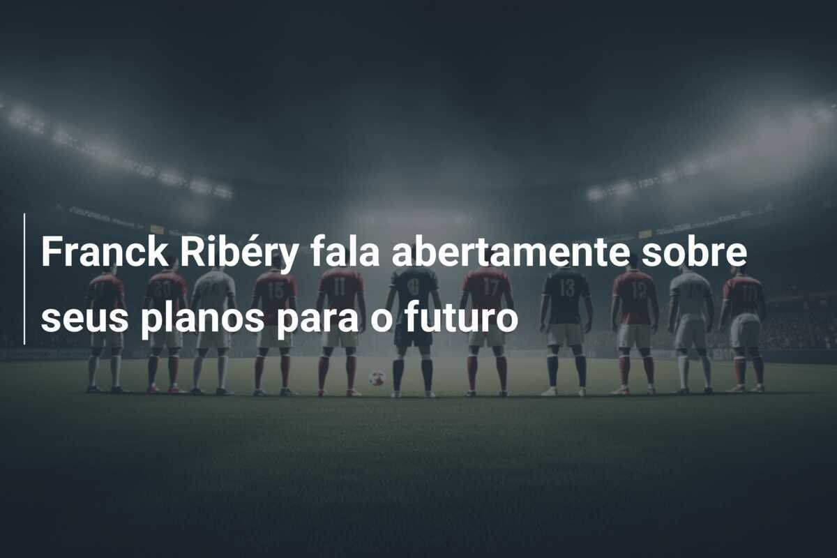 Franck Ribéry fala abertamente sobre seus planos para o futuro