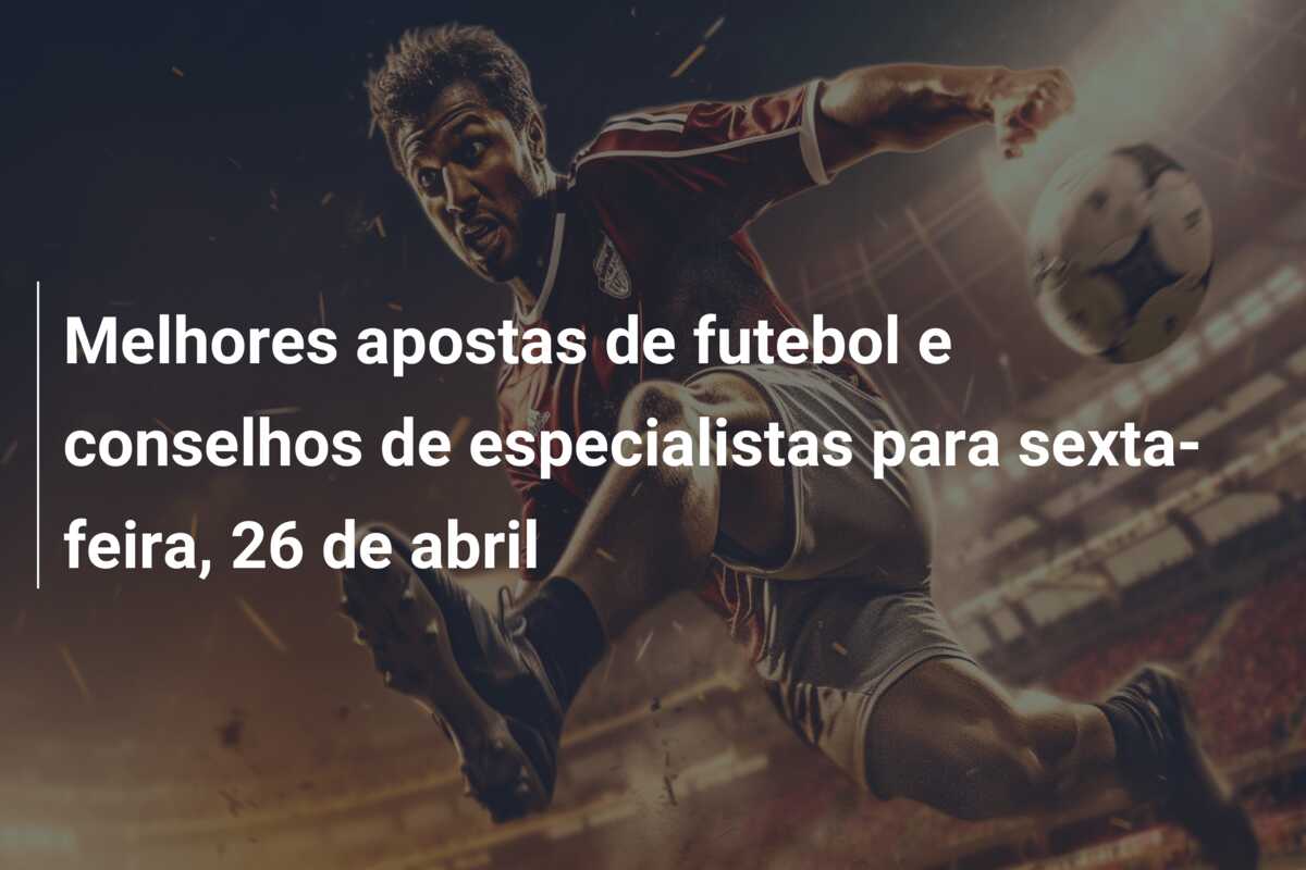 Melhores apostas de futebol e conselhos de especialistas para sexta-feira, 26 de abril