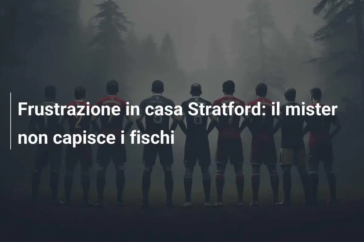 Frustrazione in casa Stratford: il mister non capisce i fischi