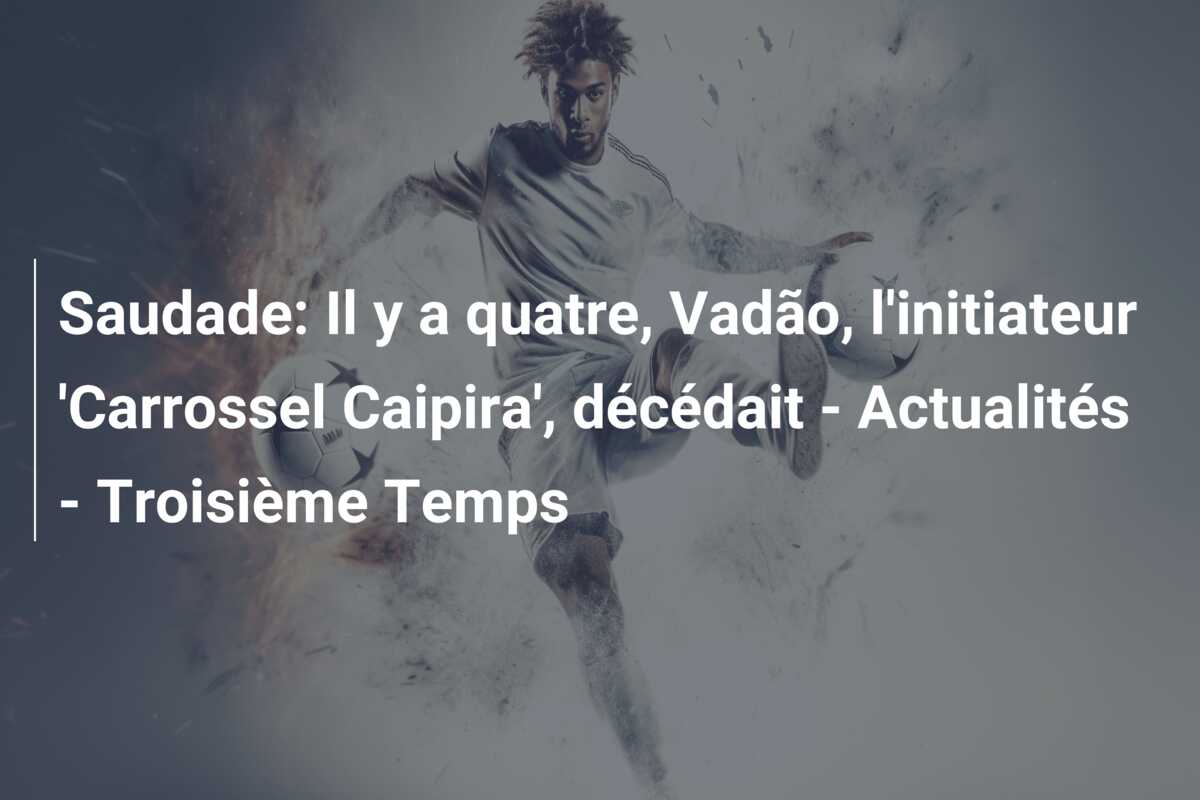 Saudade: Il y a quatre, Vadão, l’initiateur ‘Carrossel Caipira’, décédait – Actualités – Troisième Temps
