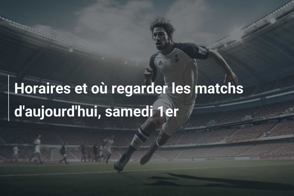 Horaires et où regarder les matchs d'aujourd'hui, samedi 1er
