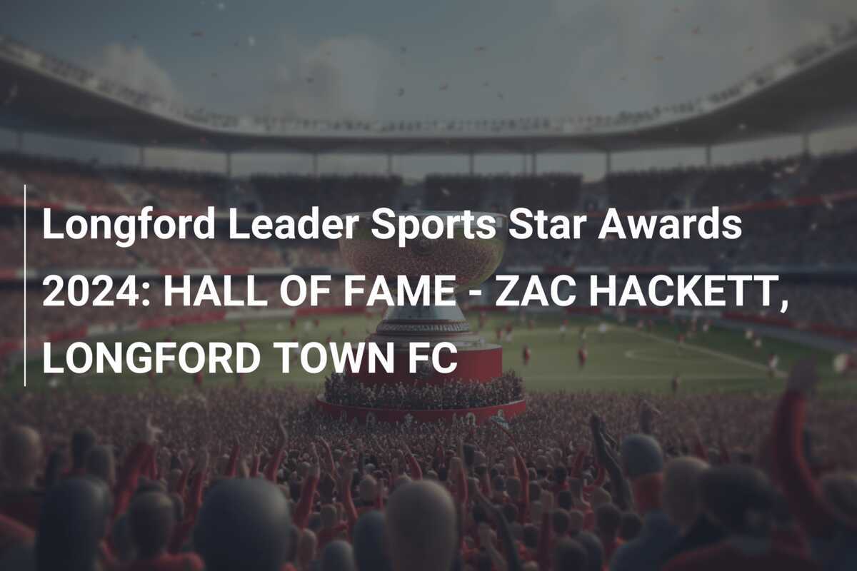 Longford Leader Sports Star Awards 2024: HALL OF FAME - ZAC HACKETT, LONGFORD TOWN FC