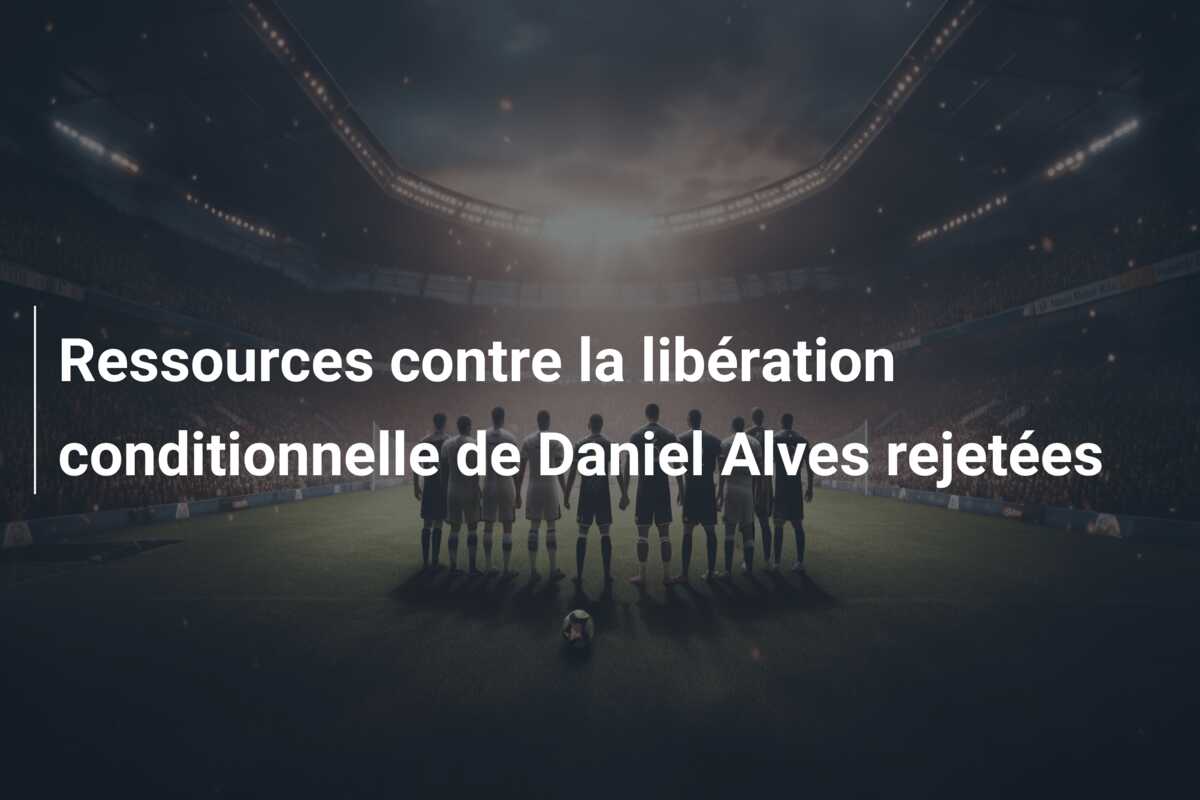 Ressources contre la libération conditionnelle de Daniel Alves rejetées