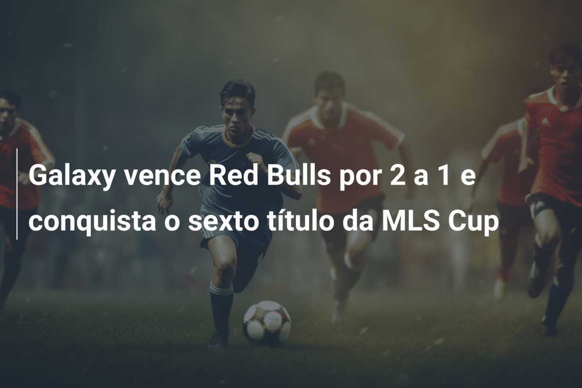 Galaxy vence Red Bulls por 2 a 1 e conquista o sexto título da MLS Cup