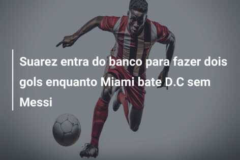 Suarez entra do banco para fazer dois gols enquanto Miami bate D.C sem Messi