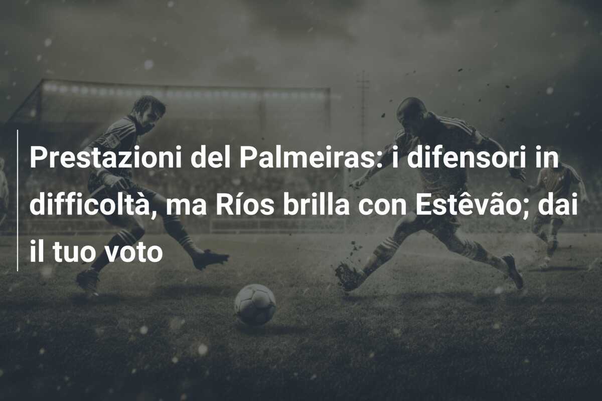Prestazioni del Palmeiras: i difensori in difficoltà, ma Ríos brilla con Estêvão; dai il tuo voto