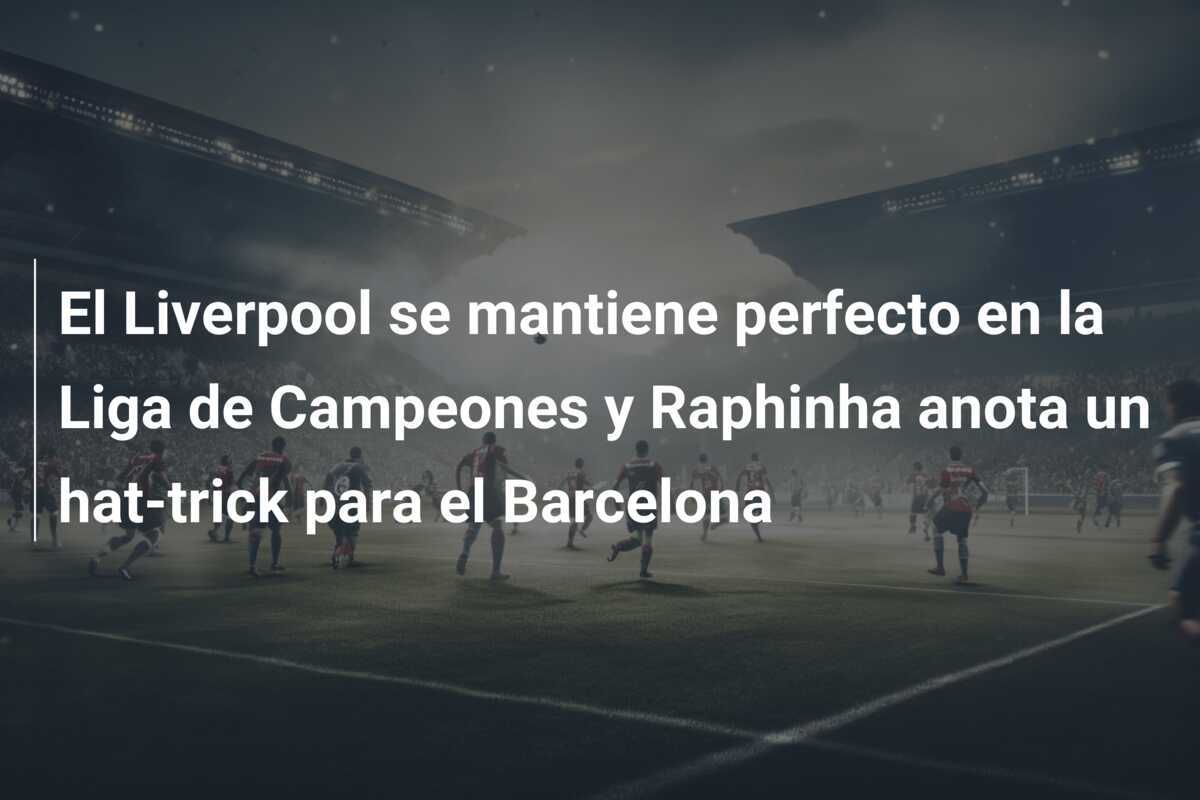 El Liverpool se mantiene perfecto en la Liga de Campeones y Raphinha anota un hat-trick para el Barcelona