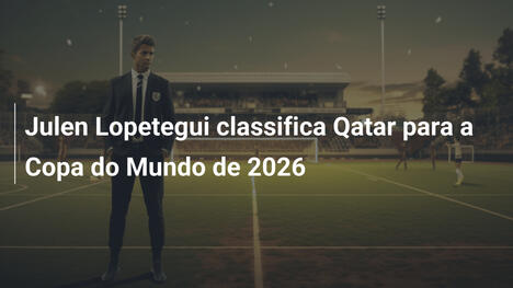 Julen Lopetegui classifica Qatar para a Copa do Mundo de 2026