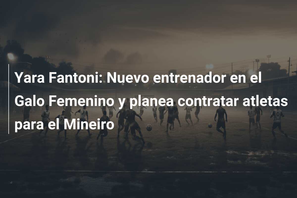 Yara Fantoni: Nuevo entrenador en el Galo Femenino y planea contratar atletas para el Mineiro