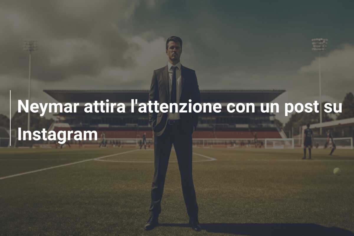 Neymar attira l’attenzione con un post su Instagram