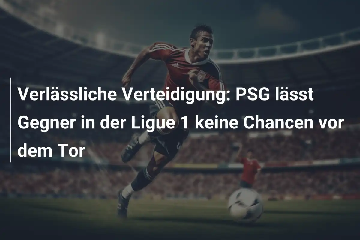 Verlässliche Verteidigung: PSG lässt Gegner in der Ligue 1 keine Chancen vor dem Tor