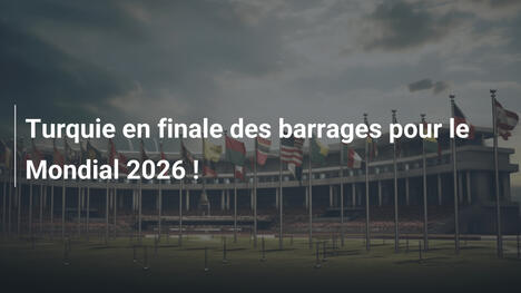 Turquie en finale des barrages pour le Mondial 2026 !