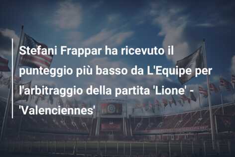 Stefani Frappar ha ricevuto il punteggio più basso da L’Equipe per l’arbitraggio della partita ‘Lione’ – ‘Valenciennes’