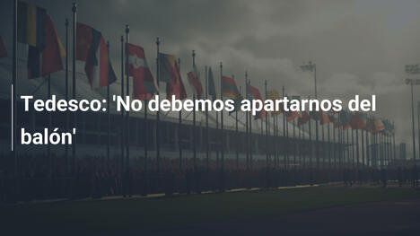 Tedesco: 'No debemos apartarnos del balón'
