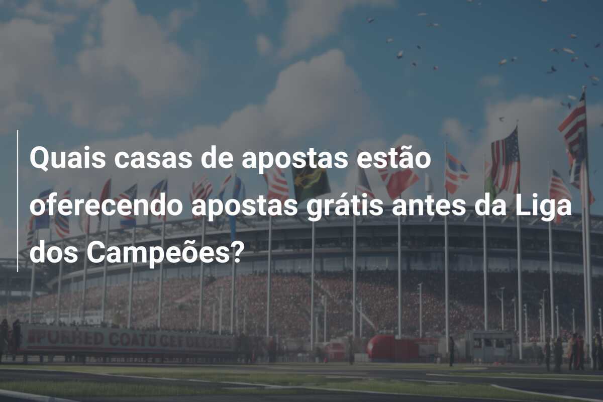 Quais casas de apostas estão oferecendo apostas grátis antes da Liga dos Campeões?