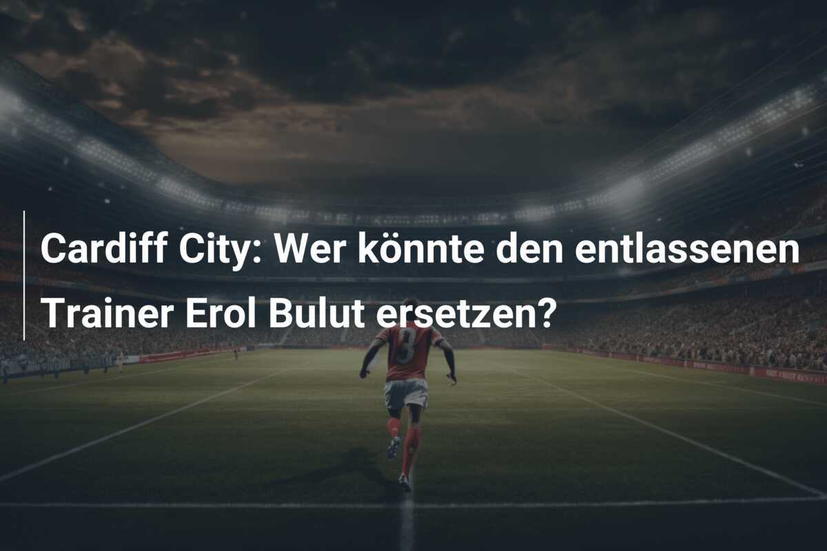 Cardiff City: Wer könnte den entlassenen Trainer Erol Bulut ersetzen?