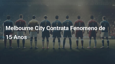 Melbourne City Contrata Fenomeno de 15 Anos
