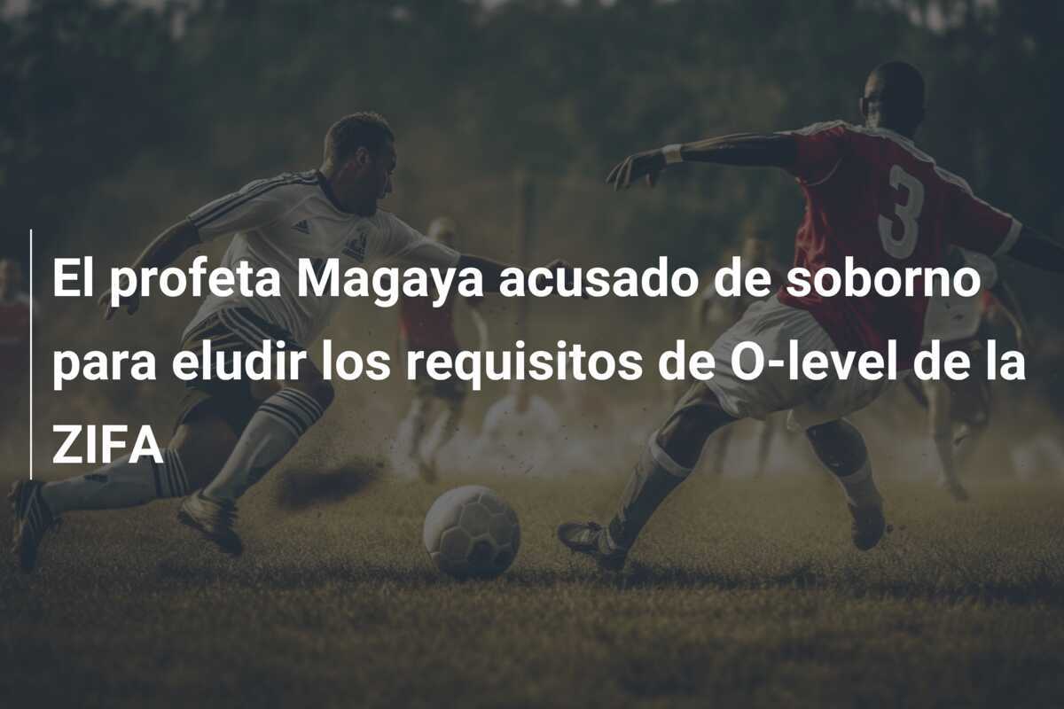El profeta Magaya acusado de soborno para eludir los requisitos de O-level de la ZIFA