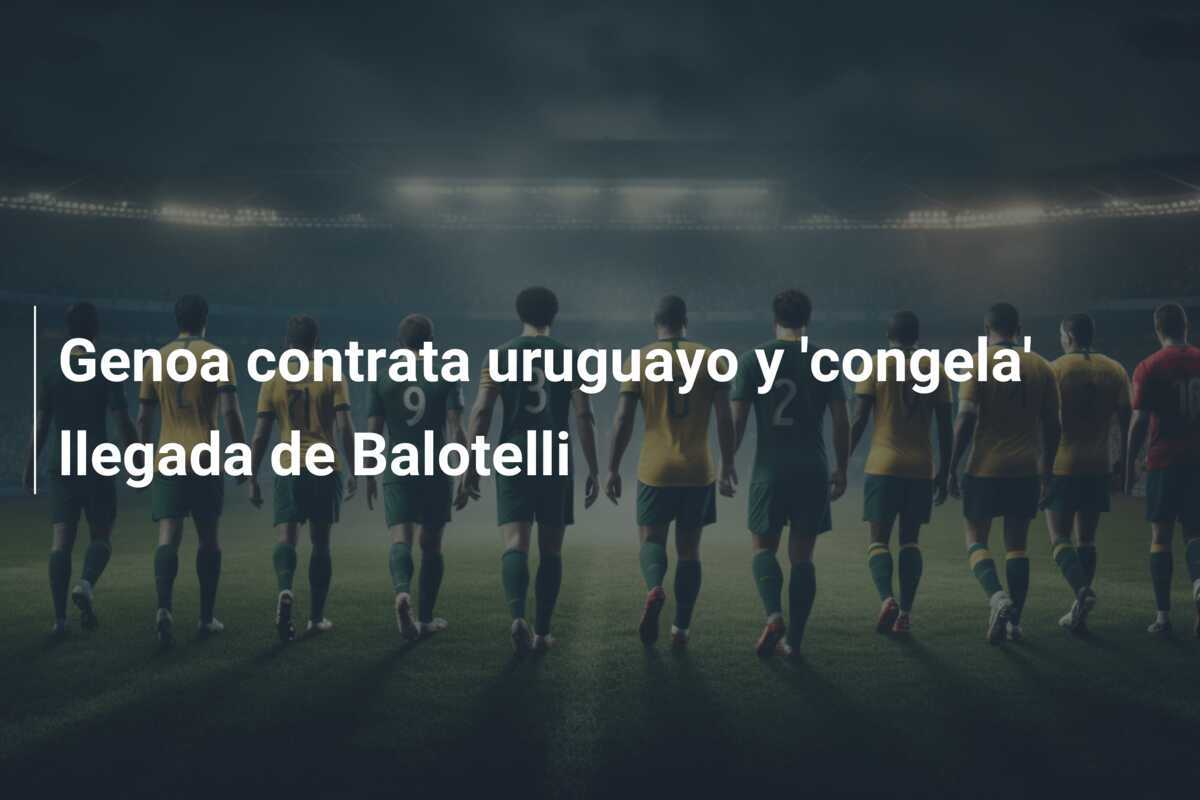 Genoa contrata uruguayo y 'congela' llegada de Balotelli