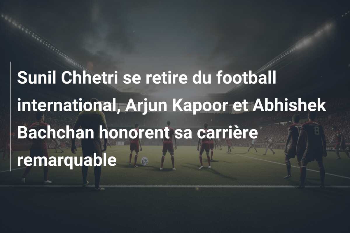 Sunil Chhetri se retire du football international, Arjun Kapoor et Abhishek Bachchan honorent sa carrière remarquable