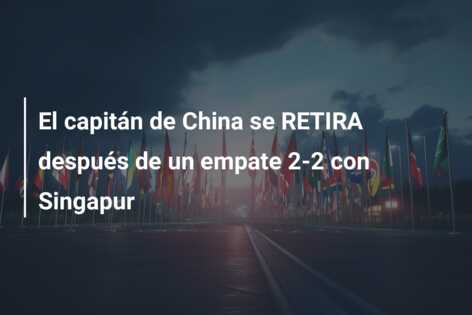 El capitán de China se RETIRA después de un empate 2-2 con Singapur
