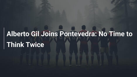 Alberto Gil si unisce al Pontevedra: Nessun Tempo per Pensarci Due Volte