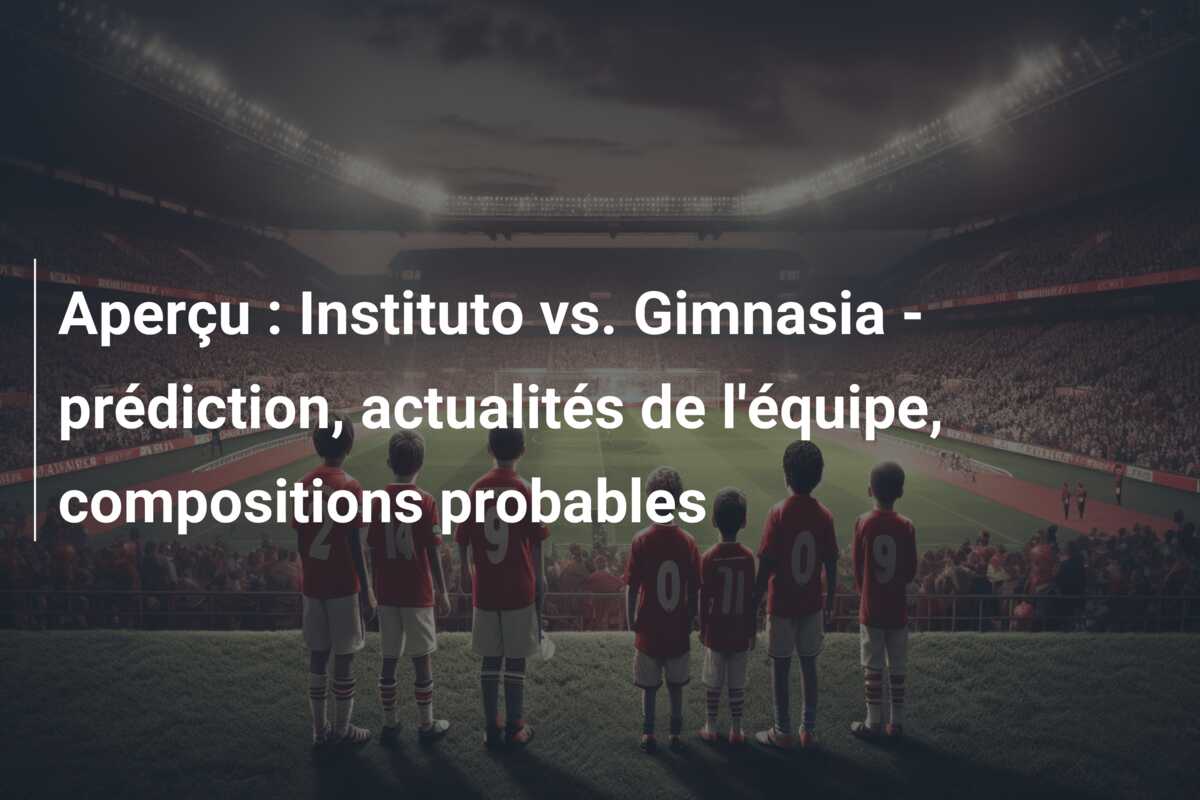 Aperçu : Instituto vs. Gimnasia – prédiction, actualités de l’équipe, compositions probables