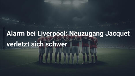 Alarm bei Liverpool: Neuzugang Jacquet verletzt sich schwer