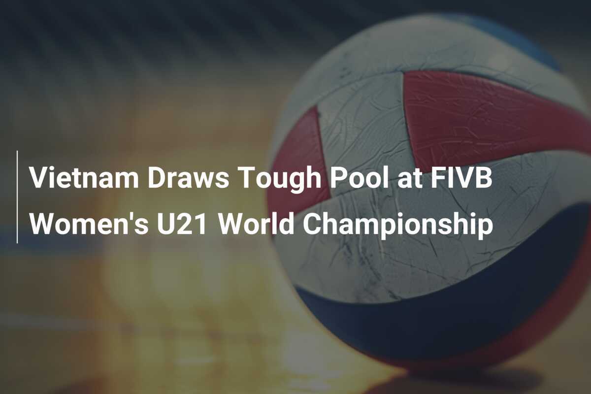 Vietnam Draws Tough Pool at FIVB Women's U21 World Championship