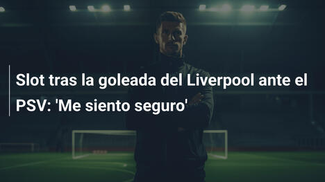 Slot tras la goleada del Liverpool ante el PSV: 'Me siento seguro'