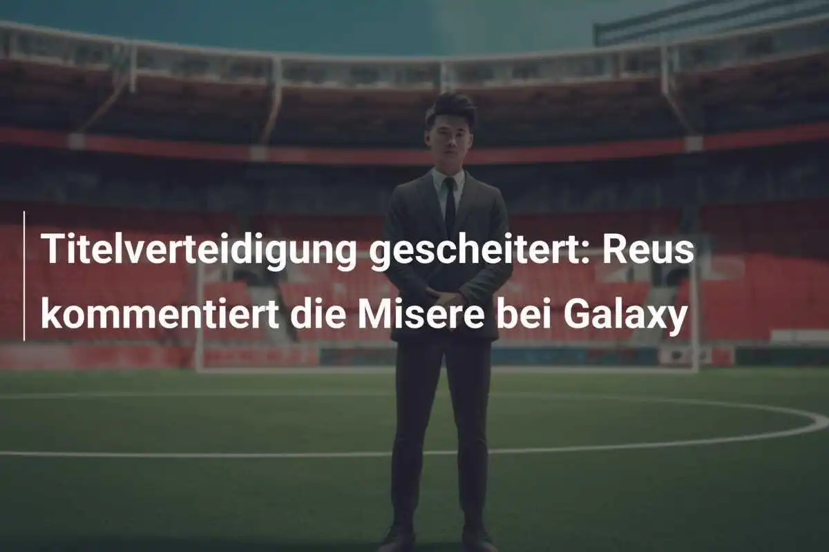 Titelverteidigung gescheitert: Reus kommentiert die Misere bei Galaxy