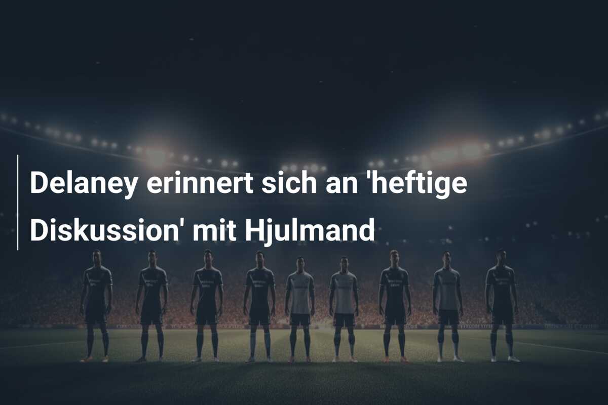 Delaney erinnert sich an ‘heftige Diskussion’ mit Hjulmand