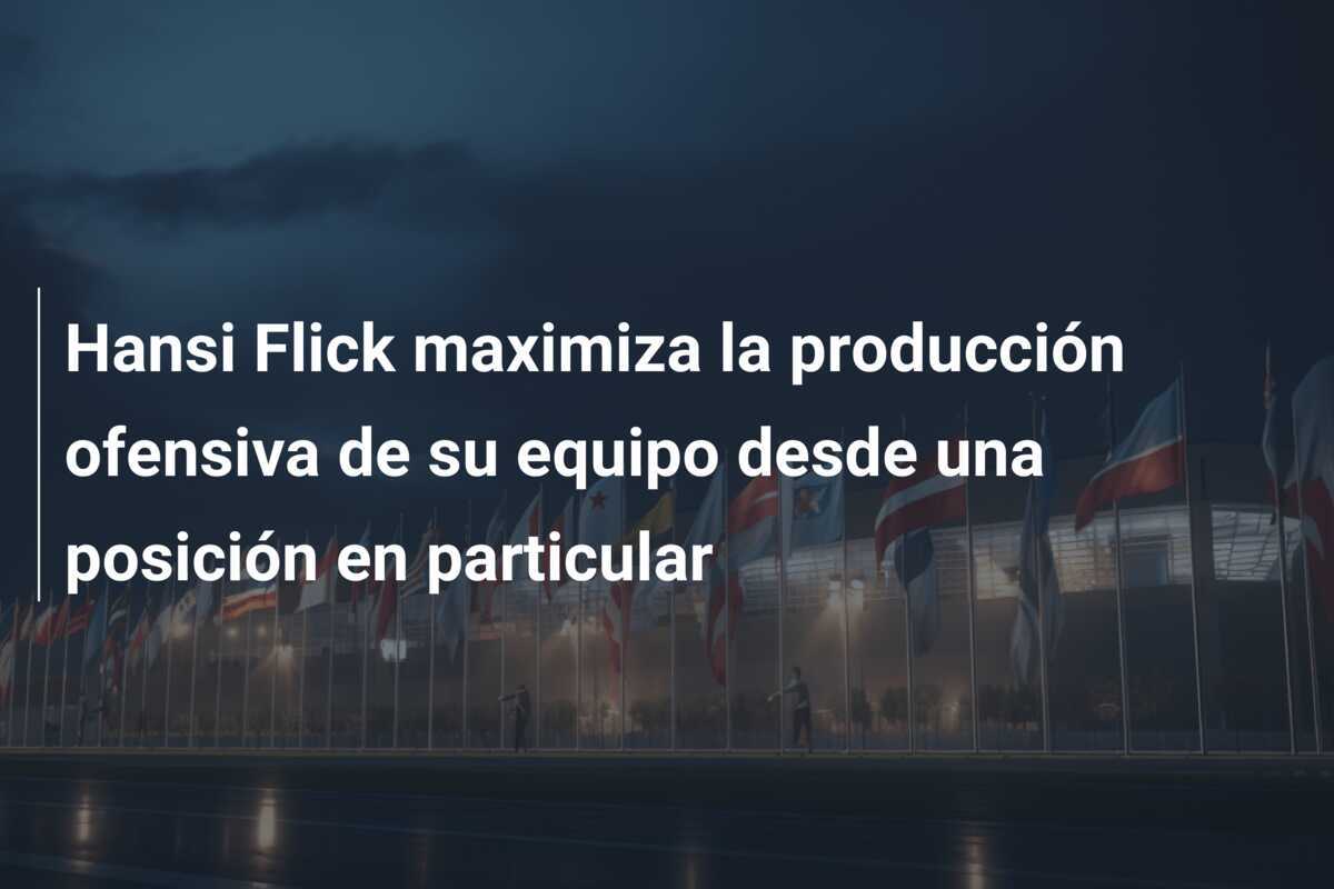 Hansi Flick maximiza la producción ofensiva de su equipo desde una posición en particular