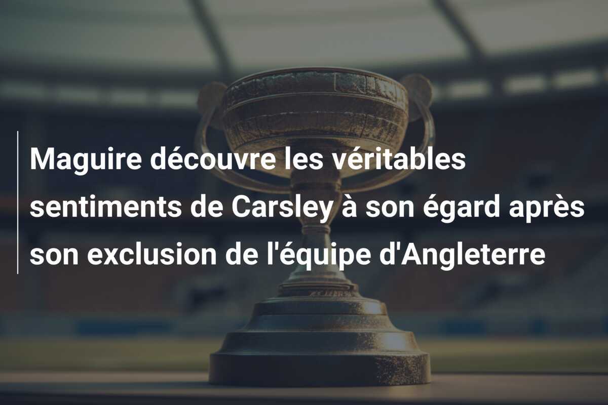 Maguire découvre les véritables sentiments de Carsley à son égard après son exclusion de l'équipe d'Angleterre