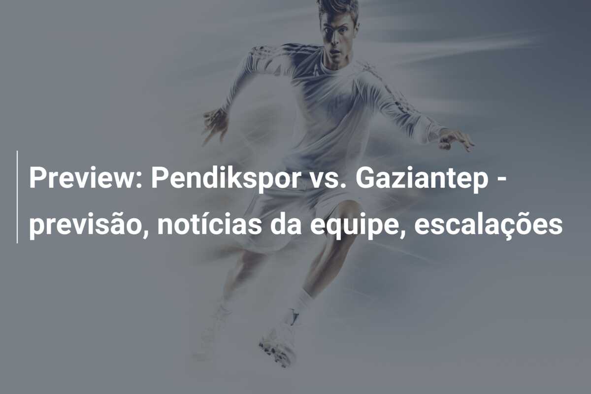 Preview: Pendikspor vs. Gaziantep – previsão, notícias da equipe, escalações