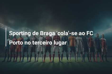 Sporting de Braga ‘cola’-se ao FC Porto no terceiro lugar