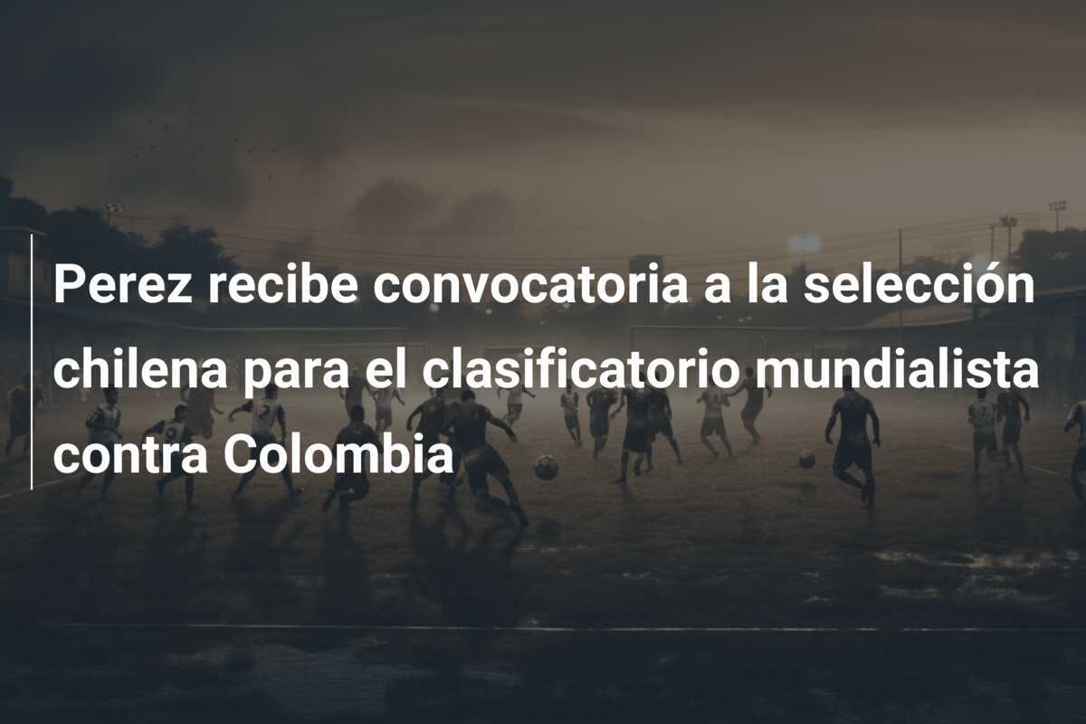 Perez recibe convocatoria a la selección chilena para el clasificatorio mundialista contra Colombia