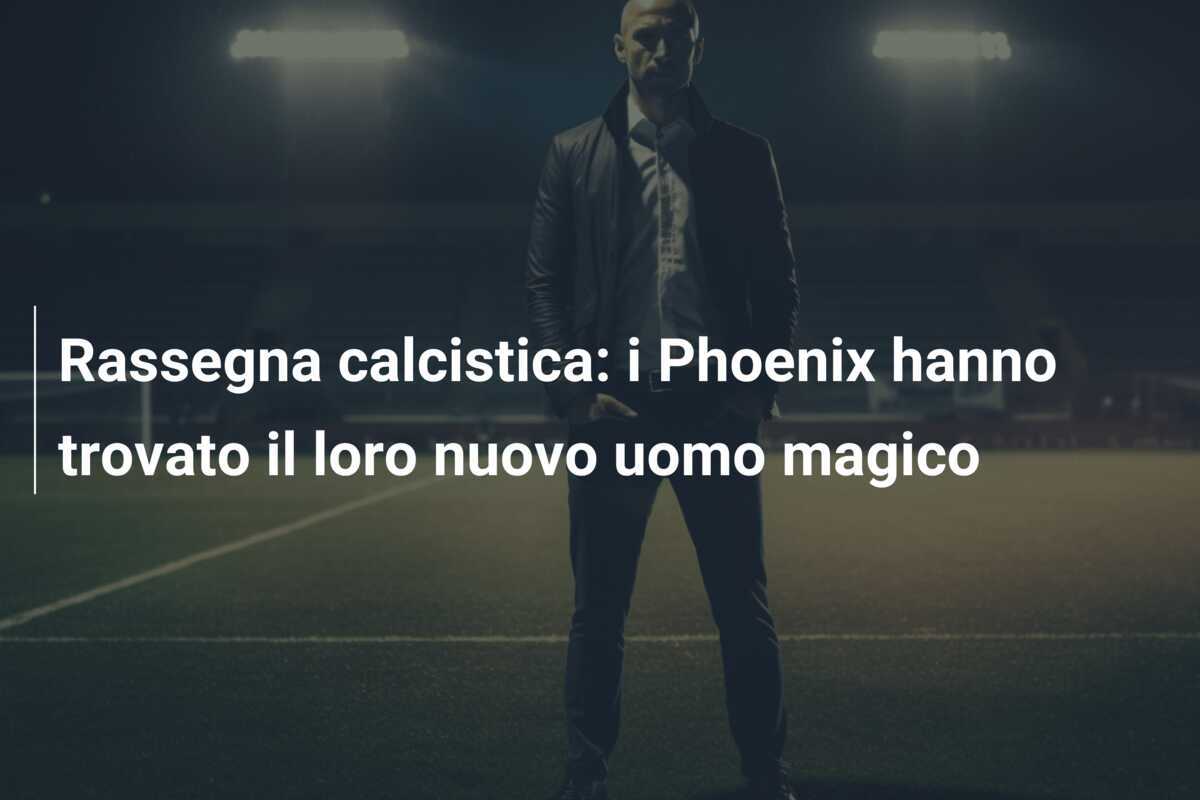 Rassegna calcistica: i Phoenix hanno trovato il loro nuovo uomo magico