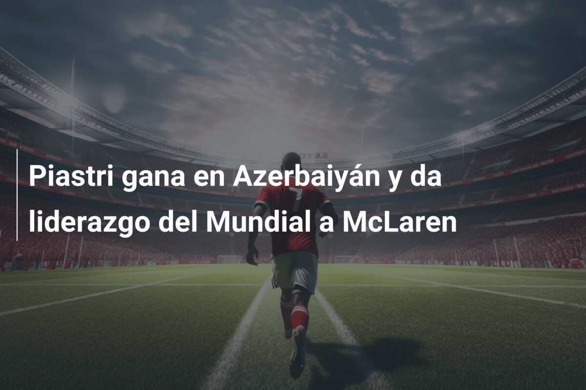 Piastri gana en Azerbaiyán y da liderazgo del Mundial a McLaren