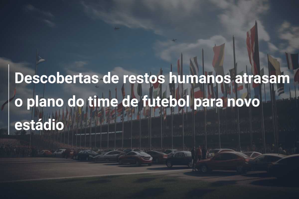 Descobertas de restos humanos atrasam o plano do time de futebol para novo estádio
