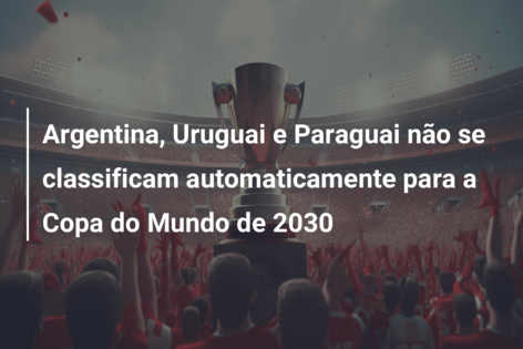 COPA 2030 TERÁ JOGOS NA ARGENTINA, URUGUAI E PARAGUAI, MAS SEDE SERÁ  DIFERENTE. ENTENDA. 