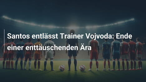 Santos entlässt Trainer Vojvoda: Ende einer enttäuschenden Ära