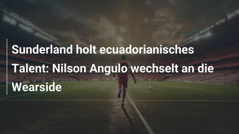 Sunderland holt ecuadorianisches Talent: Nilson Angulo wechselt an die Wearside